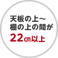 天板の上～棚の上の間が22㎝以上