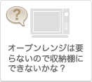 オーブンレンジは要らないので収納棚にできないかな？